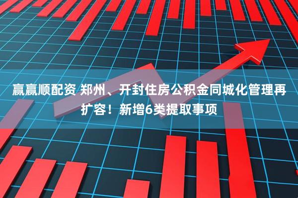 赢赢顺配资 郑州、开封住房公积金同城化管理再扩容！新增6类提取事项